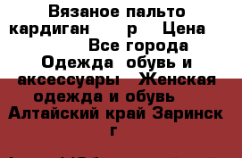 Вязаное пальто кардиган 44-46р. › Цена ­ 6 000 - Все города Одежда, обувь и аксессуары » Женская одежда и обувь   . Алтайский край,Заринск г.